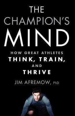 The Champion's Mind: How Great Athletes Think, Train, and Thrive - Jim Afremow - cover
