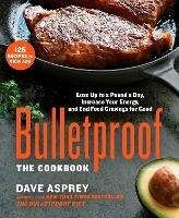 Bulletproof: The Cookbook: Lose Up to a Pound a Day, Increase Your Energy, and End Food Cravings for Good - Dave Asprey - cover