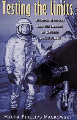 Testing the Limits: Aviation Medicine and the Origins of Manned Space Flight - Maura Phillips Mackowski - cover