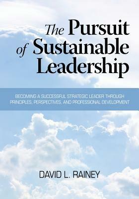 The Pursuit of Sustainable Leadership: Becoming a Successful Strategic Leader through Principles, Perspectives and Professional Development - David L. Rainey - cover
