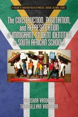 The Construction, Negotiation, and Representation of Immigrant Student Identities in South African Schools - Saloshna Vandeyar,Thirusellvan Vandeyar - cover