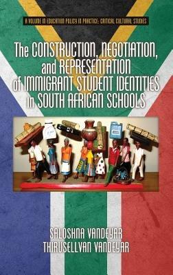 The Construction, Negotiation, and Representation of Immigrant Student Identities in South African Schools - Saloshna Vandeyar,Thirusellvan Vandeyar - cover