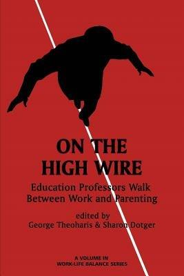 On the High Wire: Education Professors Walk Between Work and Parenting - George Theoharis,Sharon Dotger - cover