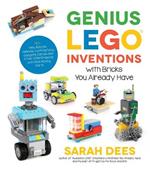 Genius LEGO Inventions with Bricks You Already Have: 40+ New Robots, Vehicles, Contraptions, Gadgets, Games and Other STEM Projects with Real Moving Parts