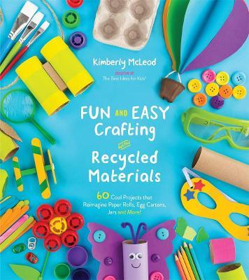 Fun and Easy Crafting with Recycled Materials: 60 Cool Projects That Reimagine Paper Rolls, Egg Cartons, Jars and More! - Kimberly McLeod - cover