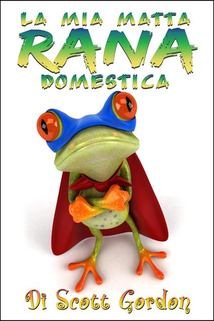 La Mia Matta Rana Domestica - Gordon Scott - ebook