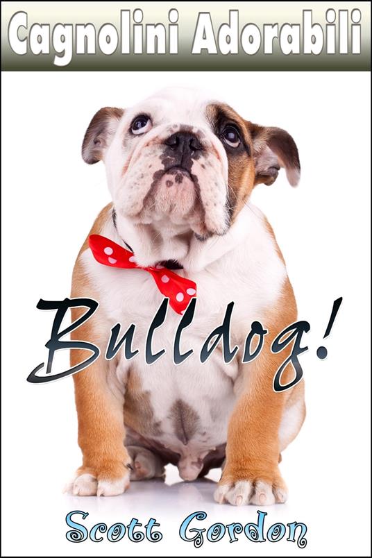 Cagnolini Adorabili: I Bulldog - Gordon Scott - ebook