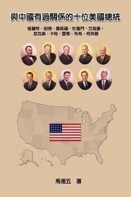 Ten American Presidents Who Had Relationship with China: ?????????????? - Tom Te-Wu Ma,??? - cover