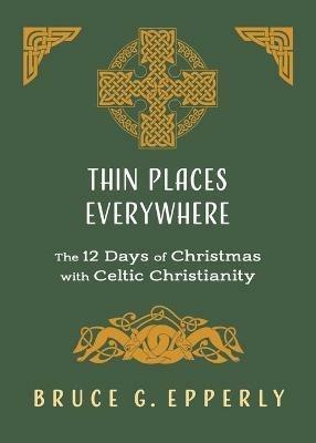 Thin Places Everywhere: The 12 Days of Christmas with Celtic Christianity - Bruce G Epperly - cover