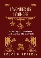 I Wonder as I Wander: The 12 Days of Christmas with Madeleine L'Engle - Bruce G Epperly - cover