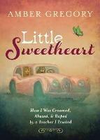 Little Sweetheart: How I Was Groomed, Abused, & Raped by a Teacher I Trusted - Amber Gregory - cover
