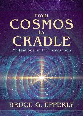 From Cosmos to Cradle: Meditations on the Incarnation - Bruce G Epperly - cover