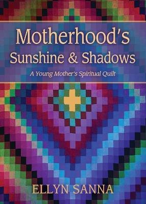 Motherhood's Sunshine and Shadows: A Young Mother's Spiritual Quilt - Ellyn Sanna - cover