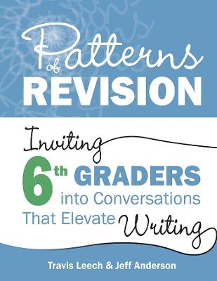 Patterns of Revision, Grade 6: Inviting 6th Graders into Conversations That Elevate Writing - Travis Leech,Jeff Anderson - cover