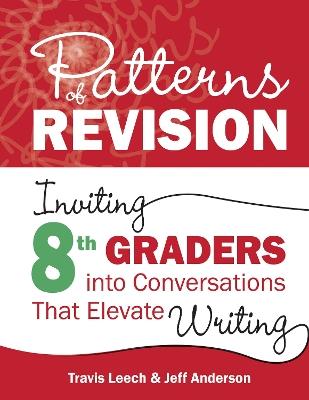 Patterns of Revision, Grade 8: Inviting 8th Graders into Conversations That Elevate Writing - Travis Leech,Jeff Anderson - cover