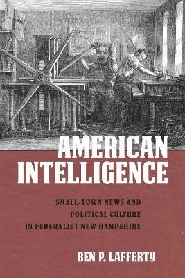American Intelligence: Small-Town News and Political Culture in Federalist New Hampshire - Ben P. Lafferty - cover