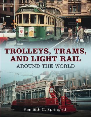 Trolleys, Trams, and Light Rail Around the World - Kenneth C. Springirth - cover