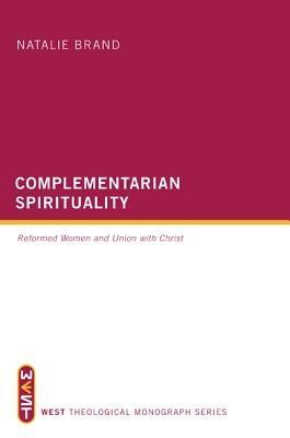 Complementarian Spirituality: Reformed Women and Union with Christ - Natalie Brand - cover