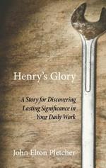 Henry's Glory: A Story for Discovering Lasting Significance in Your Daily Work