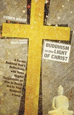 Buddhism in the Light of Christ: A Former Buddhist Nun's Reflections, with Some Helpful Suggestions on How to Reach Out to Your Buddhist Friend - Esther Baker - cover