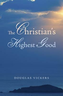 The Christian's Highest Good - Douglas Vickers - cover