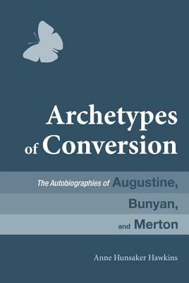 Archetypes of Conversion: The Autobiographies of Augustine, Bunyan, and Merton - Anne Hunsaker Hawkins - cover