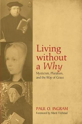 Living Without a Why: Mysticism, Pluralism, and the Way of Grace - Paul O Ingram - cover