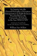 An Inquiry Into the General Principles of Scripture Interpretation in Eight Sermons Preached Before the University of Oxford, in the Year 1814