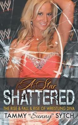 A Star Shattered: The Rise & Fall & Rise of Wrestling Diva - Tammy "Sunny" Sytch - cover