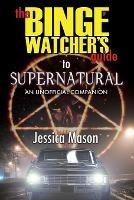 The Binge Watcher's Guide to Supernatural - Jessica Mason - cover