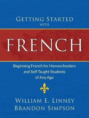 Getting Started with French: Beginning French for Homeschoolers and Self-Taught Students of Any Age - William Ernest Linney,Brandon Simpson - cover