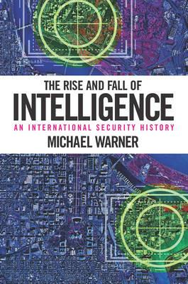 The Rise and Fall of Intelligence: An International Security History - Michael Warner - cover