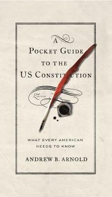 A Pocket Guide to the US Constitution: What Every American Needs to Know - Andrew B. Arnold - cover