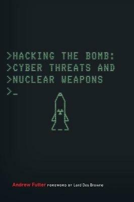 Hacking the Bomb: Cyber Threats and Nuclear Weapons - Andrew Futter - cover