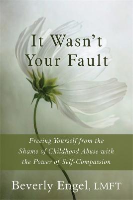 It Wasn't Your Fault: Freeing Yourself from the Shame of Childhood Abuse with the Power of Self-Compassion - Beverly Engel - cover