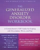 The Generalized Anxiety Disorder Workbook: A Comprehensive CBT Guide for Coping with Uncertainty, Worry, and Fear - Melisa Robichaud - cover
