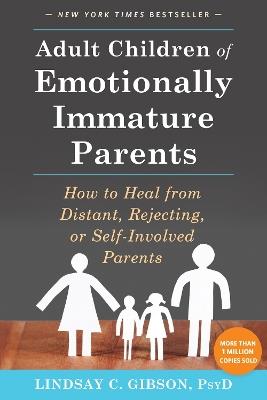 Adult Children of Emotionally Immature Parents: How to Heal from Distant, Rejecting, or Self-Involved Parents - Lindsay C Gibson - cover