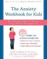 The Anxiety Workbook for Kids: Take Charge of Fears and Worries Using the Gift of Imagination - Robin Alter,Crystal Clarke - cover