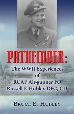 Pathfinder: The WWII Experiences of RCAF Air-gunner FO Russell F. Hubley DFC, CD - Bruce E. Hubley - cover