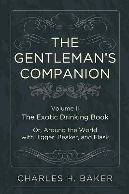 The Gentleman's Companion: Being an Exotic Drinking Book Or, Around the World with Jigger, Beaker and Flask - Charles Henry Baker - cover