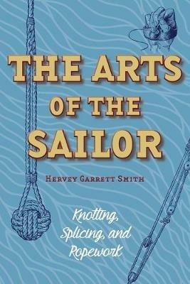 The Arts of the Sailor: Knotting, Splicing and Ropework (Dover Maritime) - Hervey Garrett Smith - cover