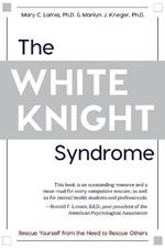 The White Knight Syndrome: Rescuing Yourself from Your Need to Rescue Others