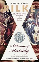 In Praise of Mortality: Selections from Rainer Maria Rilke's Duino Elegies and Sonnets to Orpheus