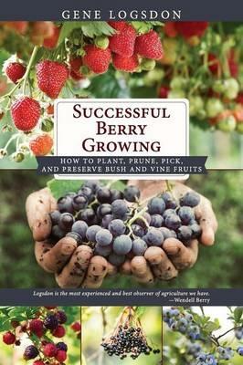 Successful Berry Growing: How to Plant, Prune, Pick and Preserve Bush and Vine Fruits - Gene Logsdon - cover
