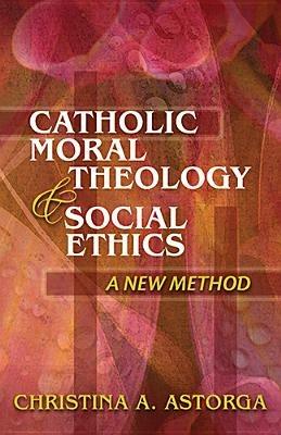 Catholic Moral Theology and Social Ethics: A New Method - Christina Astorga - cover