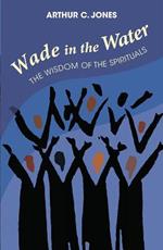 Wade In The Water: The Wisdom of the Spirituals - Revised Edition