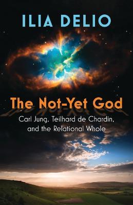 The Not-Yet God: Carl Jung, Teilhard de Chardin, and the Relational Whole - Ilia Delio - cover