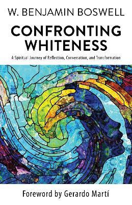 Confronting Whiteness: A Spiritual Journey of Reflection, Conversation, and Transformation - W Benjamin Boswell - cover