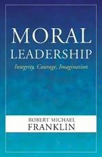 Moral Leadership: Integrity, Courage, Imagination