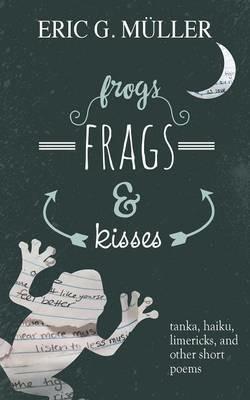 frogs, frags & kisses: tanka, haiku, limericks and other short poems - Eric G Muller - cover